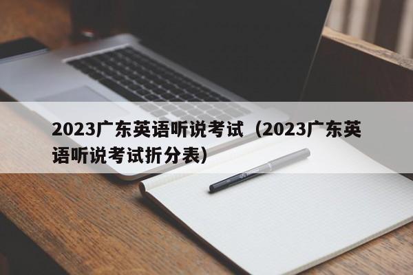 2023广东英语听说考试（2023广东英语听说考试折分表）