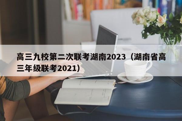 高三九校第二次联考湖南2023（湖南省高三年级联考2021）