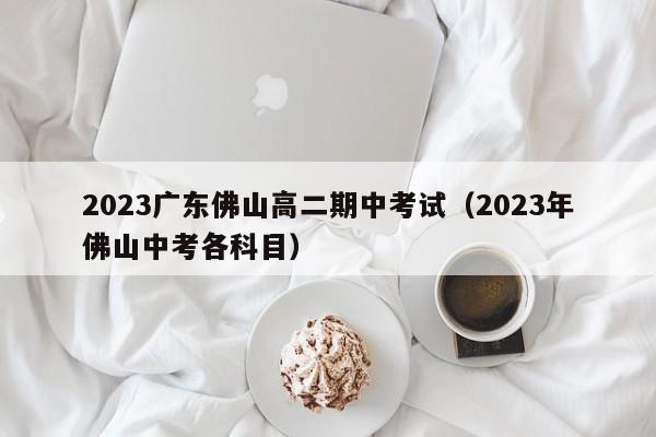 2023广东佛山高二期中考试（2023年佛山中考各科目）