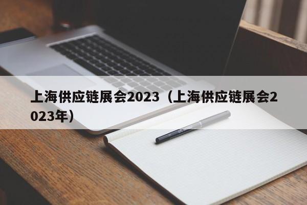 上海供应链展会2023（上海供应链展会2023年）