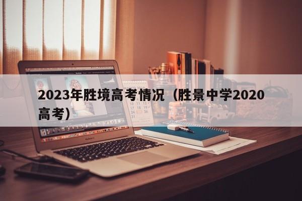 2023年胜境高考情况（胜景中学2020高考）