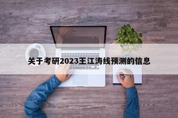 关于考研2023王江涛线预测的信息